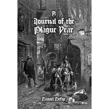 A Journal of the Plague Year: Being Observations or Memorials, Of the Most Remarkable Occurrences, as Well Public as Private, Which Happened in Lond