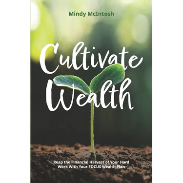 Cultivate Wealth: Reap the Financial Harvest of Your Hard Work With Your FOCUS Wealth Plan