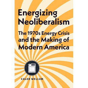 Energizing Neoliberalism: The 1970s Energy Crisis and the Making of Modern America