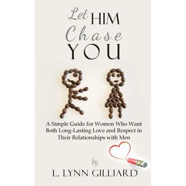 Let Him Chase You: A Simple Guide for Women Who Want Both Long-Lasting Love and Respect in Their Relationships with Men