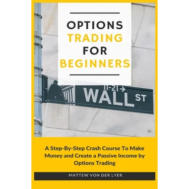 Options Trading for Beginners: A Step-By-Step Crash Course To Make Money and Create a Passive Income by Options Trading