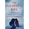 The Shaman's Wife: A Mystical Journey of Surrender and Self-Discovery