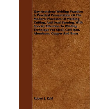 Oxy-Acetylene Welding Practice; A Practical Presentation Of The Modern Processes Of Welding, Cutting, And Lead Burning, With Special Attention To Weld
