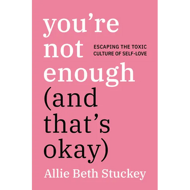 You're Not Enough (and That's Okay): Escaping the Toxic Culture of Self-Love