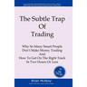 The Subtle Trap of Trading: Why So Many Smart People Don't Make Money Trading, And How To Get On The Right Track In Less Than Two Hours