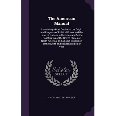 The American Manual: Containing a Brief Outline of the Origin and Progress of Political Power and the Laws of Nations, a Commentary On the