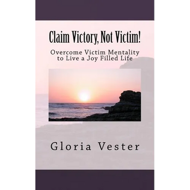 Claim Victory, Not Victim!: Overcome Victim Mentality to Live a Joy Filled Life!