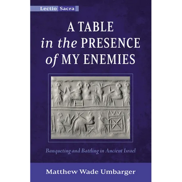 A Table in the Presence of My Enemies: Banqueting and Battling in Ancient Israel