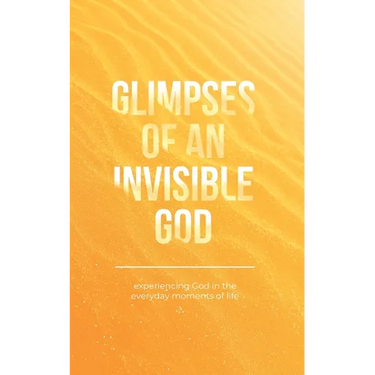 Glimpses of an Invisible God: Experiencing God in the Everyday Moments of Life