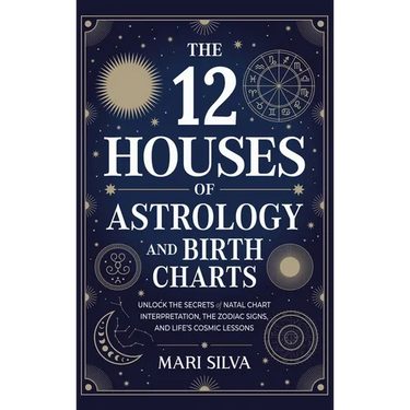 The 12 Houses of Astrology and Birth Charts: Unlock the Secrets of Natal Chart Interpretation, the Zodiac Signs, and Life's Cosmic Lessons