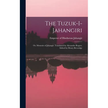 The Tuzuk-i-Jahangiri; or, Memoirs of Jahangir. Translated by Alexander Rogers. Edited by Henry Beveridge