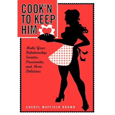 Cook'n to Keep Him: Make Your Relationship Sweeter, Passionate and More Delicious