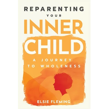Reparenting Your Inner Child: A Journey to Wholeness: Map Your Trauma, Rediscover Your Authentic Self, Enhance Your Relationships, and Achieve Emotion
