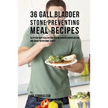 36 Gallbladder Stone Preventing Meal Recipes: Keep Your Body Healthy and Strong through Proper Dieting and Smart Nutritional Habits