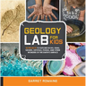 Geology Lab for Kids: 52 Projects to Explore Rocks, Gems, Geodes, Crystals, Fossils, and Other Wonders of the Earth's Surface