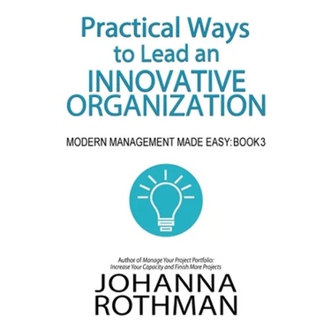 Practical Ways to Lead an Innovative Organization: Modern Management Made Easy, Book 3