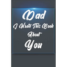 Dad, I Wrote This Book About You: Perfect For Dad's Birthday, Father's Day, Christmas Or Just To Show Dad You Love Him!