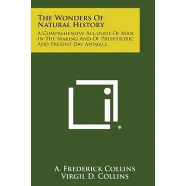 The Wonders of Natural History: A Comprehensive Account of Man in the Making and of Prehistoric and Present Day Animals