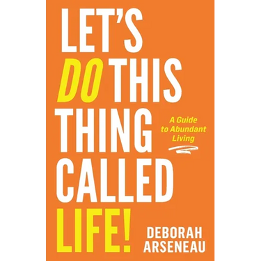 Let's Do This Thing Called Life: A Guide to Abundant Living