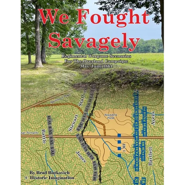 We Fought Savagely: Regimental Wargame Scenarios For The Overland Campaign: May-June 1864