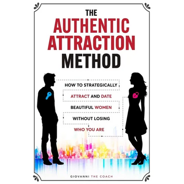 The Authentic Attraction Method: How To Strategically Attract And Date Beautiful Women Without Losing Who You Are