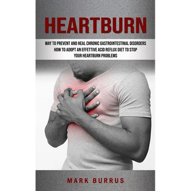 Heartburn: How to Adopt an Effettive Acid Reflux Diet to Stop Your Heartburn Problems (Effective Way to Prevent and Heal Chronic Gastrointestinal Diso
