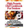 High Protein Diet Cookbook For Seniors: Easy-to-Follow Nutrient-Packed Meals to Fuel Your Golden Years