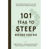 101 Teas to Steep Before You Die: The Ultimate Bucket List for the World's Most Popular Beverage