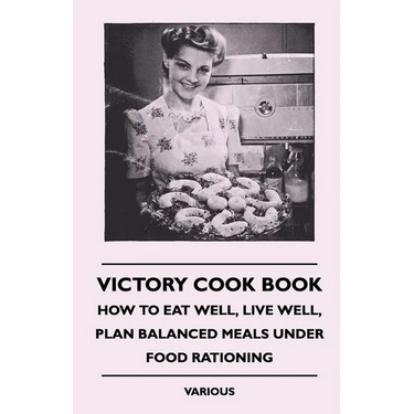 Victory Cook Book: How to Eat Well, Live Well, Plan Balanced Meals Under Food Rationing