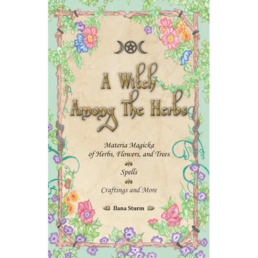 A Witch Among The Herbs: Materia Magic of Herbs, Flowers, and Trees - Spells - Craftings and More