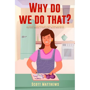 Why Do We Do That? - 101 Random, Interesting, and Wacky Things Humans Do - The Facts, Science, & Trivia of Why We Do What We Do!