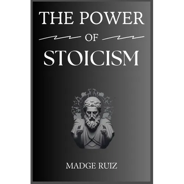The Power of Stoicism: Unleashing Resilience and Inner Strength for a Fulfilling Life (2023 Guide for Beginners)