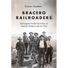 Bracero Railroaders: The Forgotten World War II Story of Mexican Workers in the U.S. West