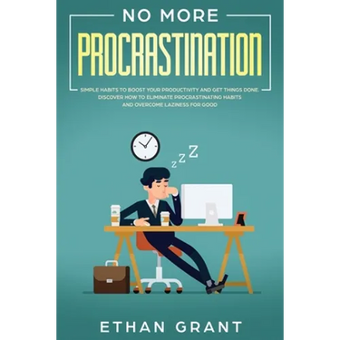 No More Procrastination: Simple Habits To Boost Your Productivity Get Things Done. Discover How to Eliminate Procrastinating Habits & Overcome