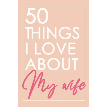50 Things I Love About You My Wife: Fill-in-the-black with Love Gift Journal For Wife - Valentine's day, Anniversary Present Full of love