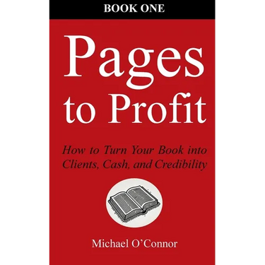 Pages to Profit: How to Turn Your Book into Clients, Cash, and Credibility Book One