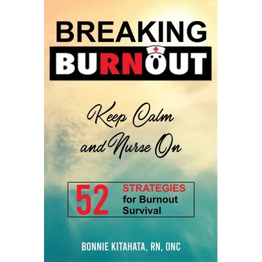 BREAKING BURNOUT Keep Calm and Nurse On: 52 Strategies for Burnout Survival