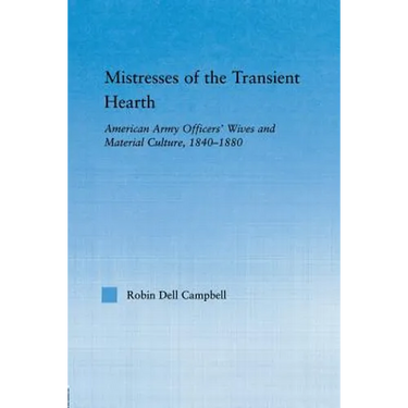 Mistresses of the Transient Hearth: American Army Officers' Wives and Material Culture, 1840-1880