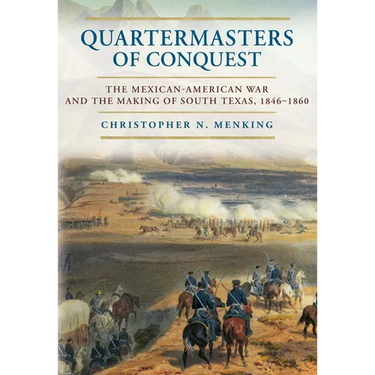 Quartermasters of Conquest: The Mexican-American War and the Making of South Texas, 1846-1860