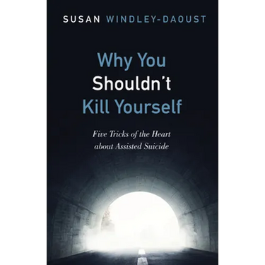 Why You Shouldn't Kill Yourself: Five Tricks of the Heart about Assisted Suicide