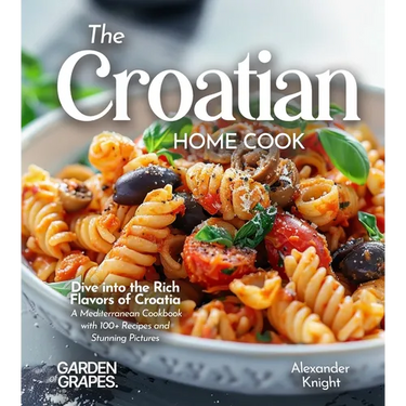 The Croatian Home Cook: Dive into the Rich Flavors of Croatia - A European Cuisine Cookbook with 100+ Recipes and Stunning Pictures