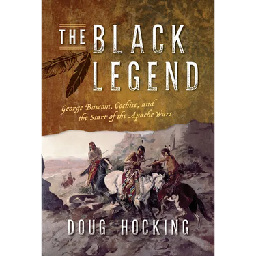 The Black Legend: George Bascom, Cochise, and the Start of the Apache Wars