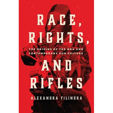 Race, Rights, and Rifles: The Origins of the Nra and Contemporary Gun Culture