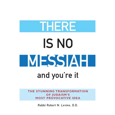 There Is No Messiah--And You're It: The Stunning Transformation of Judaism's Most Provocative Idea