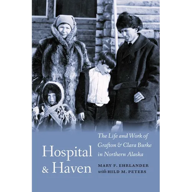 Hospital and Haven: The Life and Work of Grafton and Clara Burke in Northern Alaska