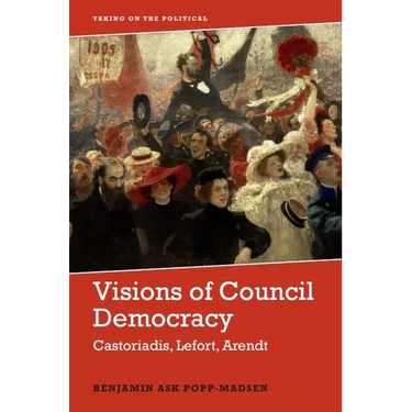 Visions of Council Democracy: Castoriadis, Lefort, Arendt