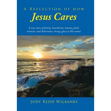 A Reflection of How Jesus Cares: A true story of family, heartbreak, trauma, faith, miracles, and deliverance, brings glory to His name!