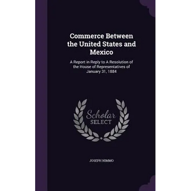 Commerce Between the United States and Mexico: A Report in Reply to A Resolution of the House of Representatives of January 31, 1884
