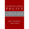 Evidence-Based Policy: A Practical Guide to Doing It Better