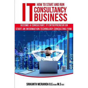 How to Start and Run an IT Consultancy Business: Become a Consultant, IT Entrepreneur or Start an Information Technology Consulting Firm